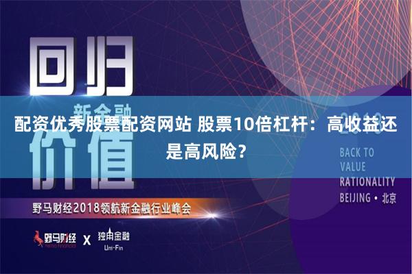 配资优秀股票配资网站 股票10倍杠杆：高收益还是高风险？