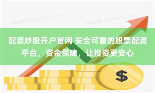 配资炒股开户官网 安全可靠的股票配资平台，资金保障，让投资更安心