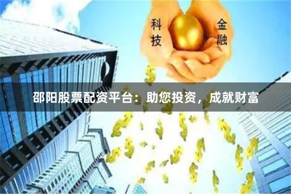 邵阳股票配资平台：助您投资，成就财富