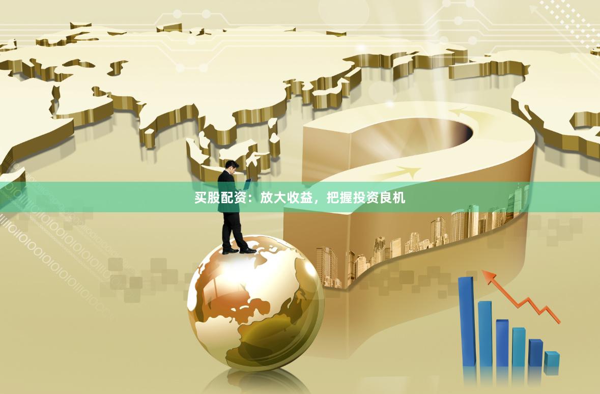 买股配资：放大收益，把握投资良机