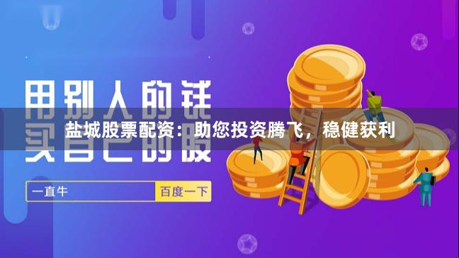 盐城股票配资：助您投资腾飞，稳健获利