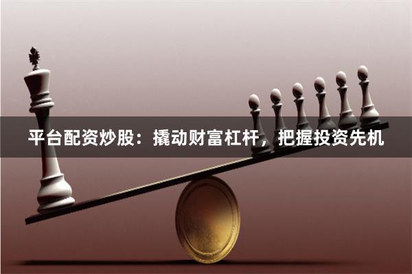 平台配资炒股：撬动财富杠杆，把握投资先机