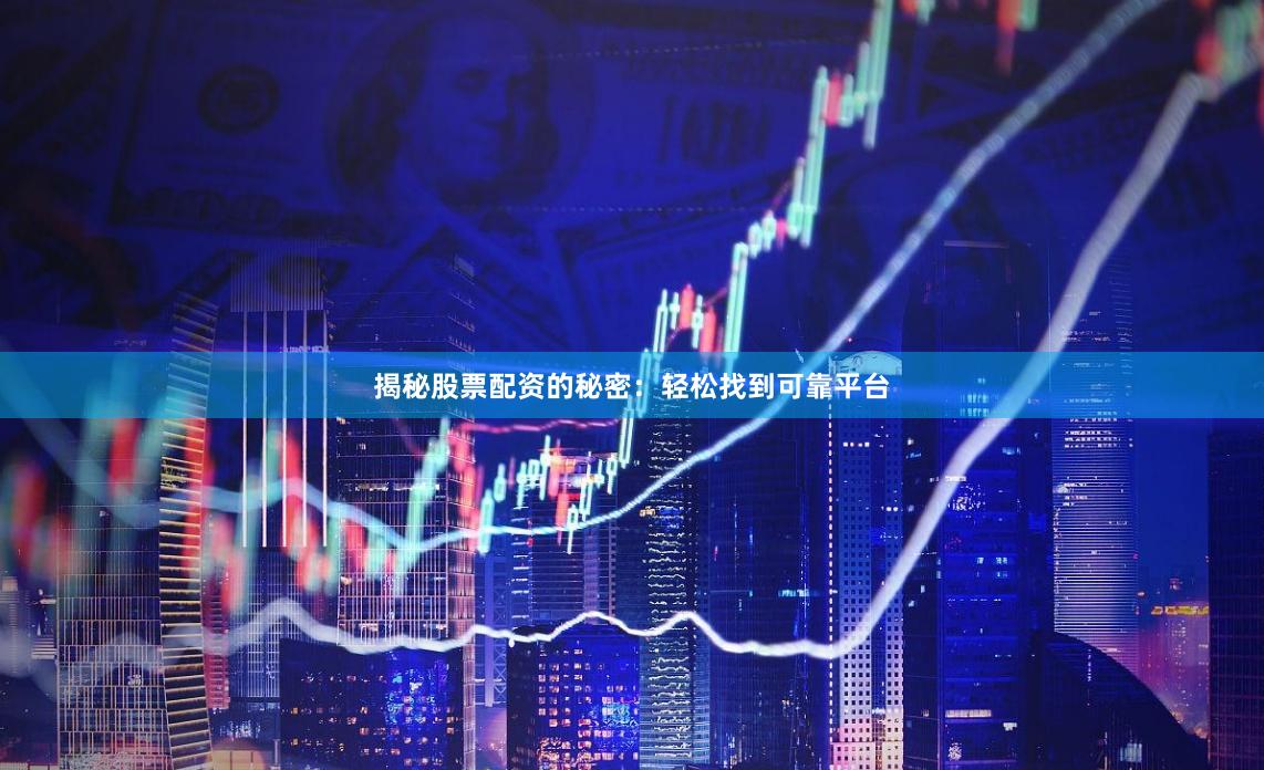 揭秘股票配资的秘密：轻松找到可靠平台