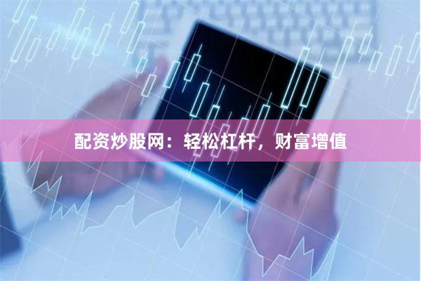配资炒股网：轻松杠杆，财富增值
