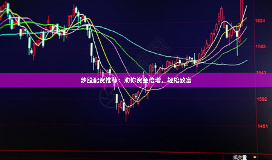 炒股配资推荐：助你资金倍增，轻松致富