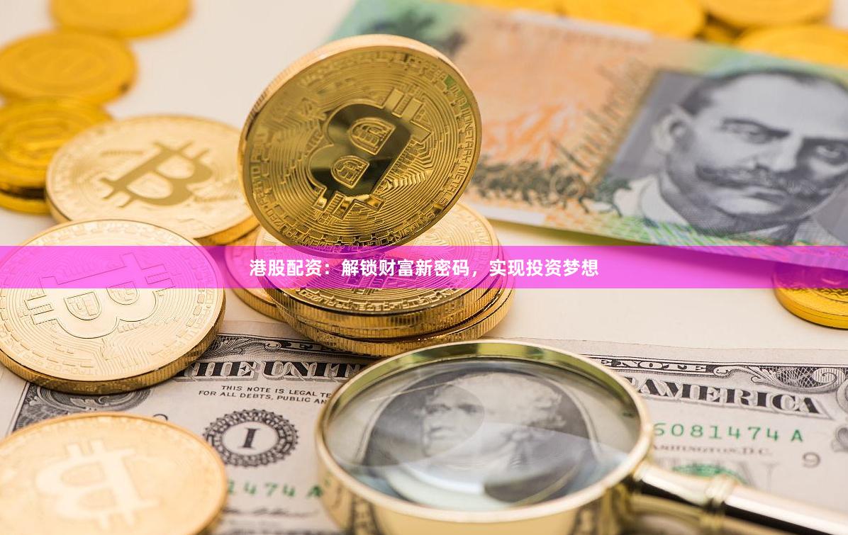 港股配资：解锁财富新密码，实现投资梦想