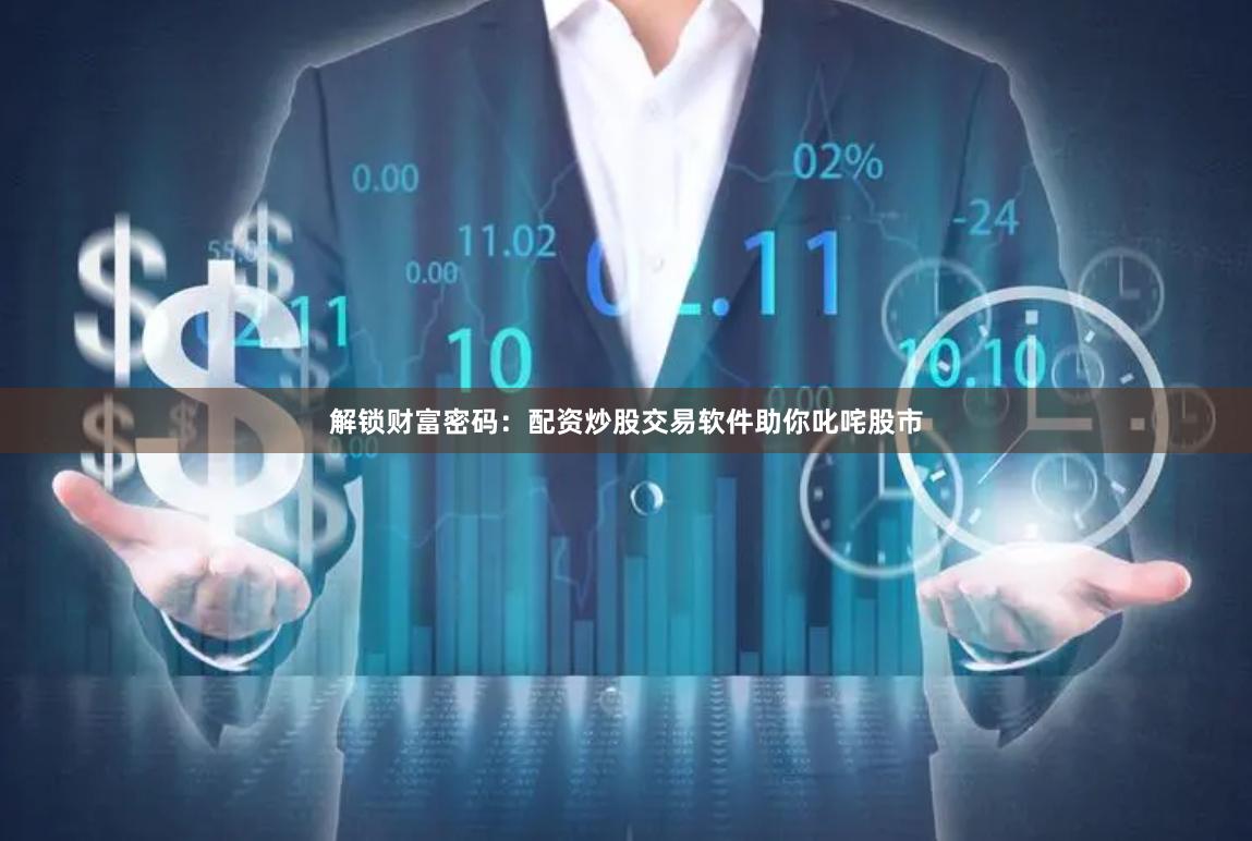 解锁财富密码：配资炒股交易软件助你叱咤股市