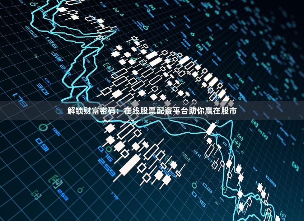 解锁财富密码:在线股票配资平台助你赢在股市