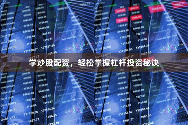 学炒股配资,轻松掌握杠杆投资秘诀