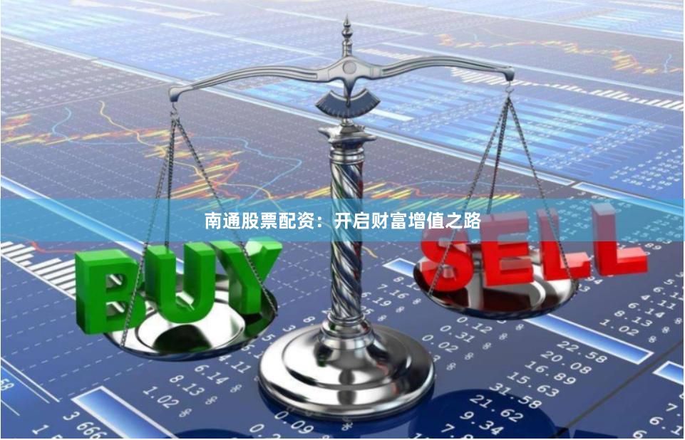 南通股票配资:开启财富增值之路
