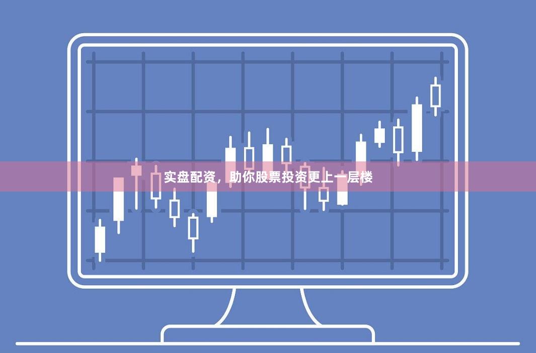 实盘配资，助你股票投资更上一层楼