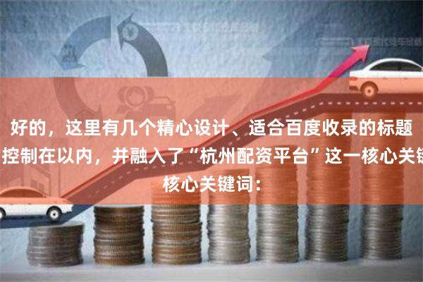 好的,这里有几个精心设计、适合百度收录的标题,均控制在以内,并融入了“杭州配资平台”这一核心关键词: