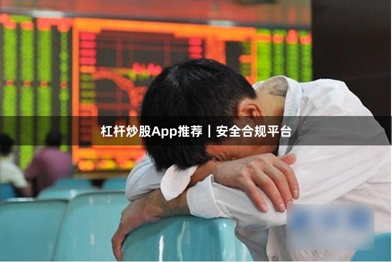 杠杆炒股App推荐|安全合规平台