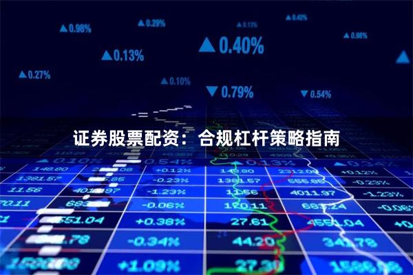 证券股票配资：合规杠杆策略指南