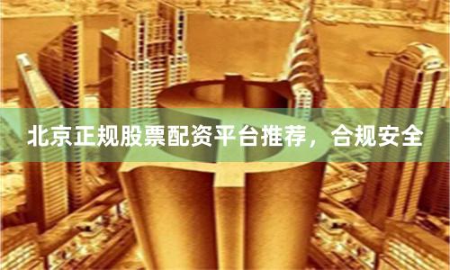 北京正规股票配资平台推荐，合规安全