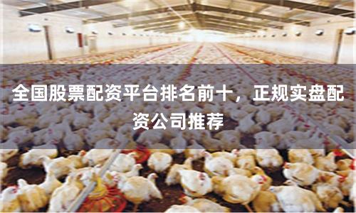 全国股票配资平台排名前十，正规实盘配资公司推荐