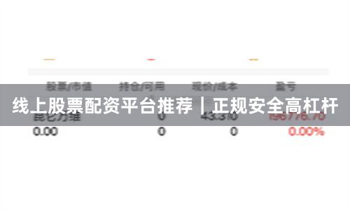 线上股票配资平台推荐｜正规安全高杠杆