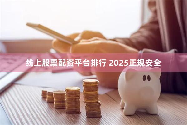 线上股票配资平台排行 2025正规安全