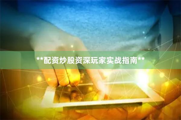 **配资炒股资深玩家实战指南**