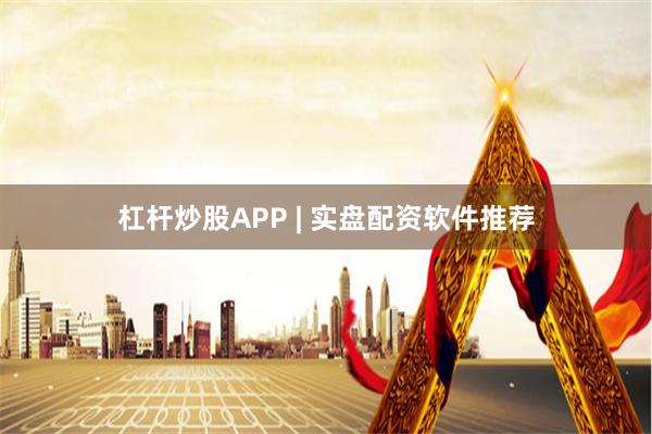 杠杆炒股APP | 实盘配资软件推荐