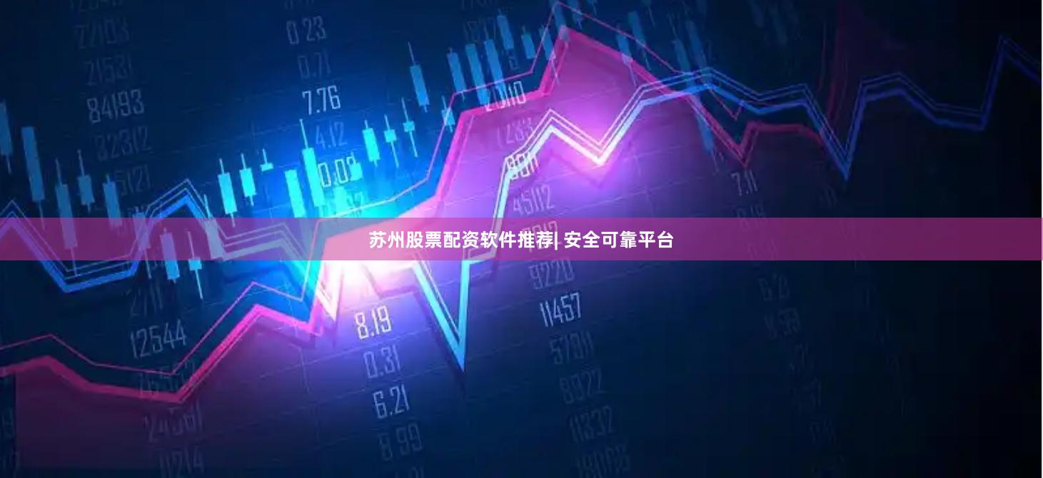 苏州股票配资软件推荐| 安全可靠平台