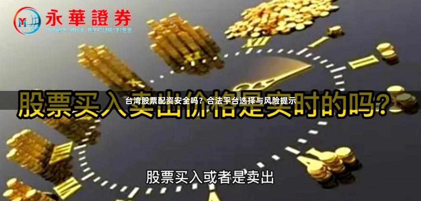 台湾股票配资安全吗?合法平台选择与风险提示
