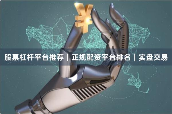 股票杠杆平台推荐｜正规配资平台排名｜实盘交易