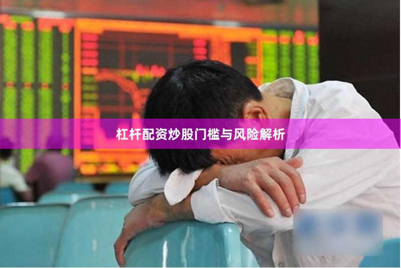杠杆配资炒股门槛与风险解析