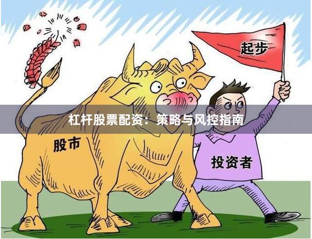 杠杆股票配资：策略与风控指南