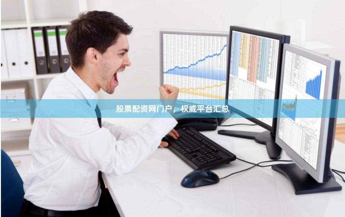 股票配资网门户，权威平台汇总