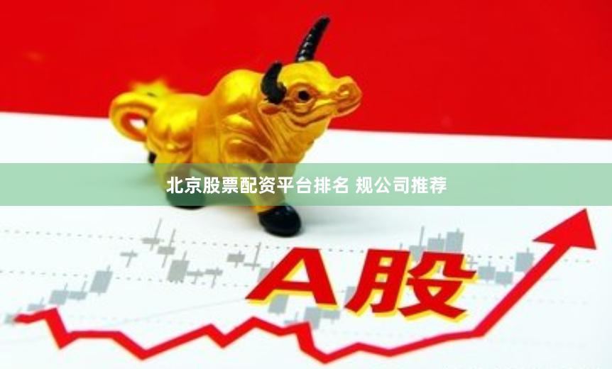 北京股票配资平台排名 规公司推荐