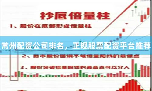 常州配资公司排名，正规股票配资平台推荐