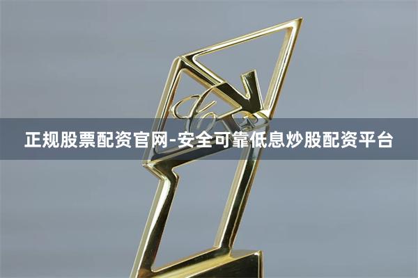正规股票配资官网-安全可靠低息炒股配资平台
