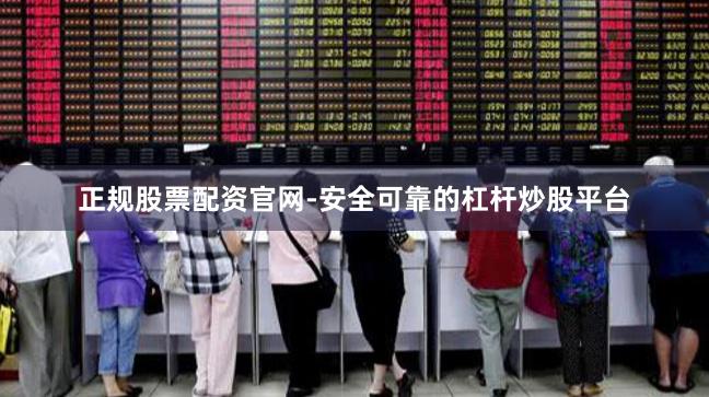 正规股票配资官网-安全可靠的杠杆炒股平台
