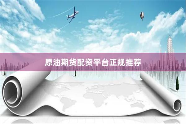 原油期货配资平台正规推荐