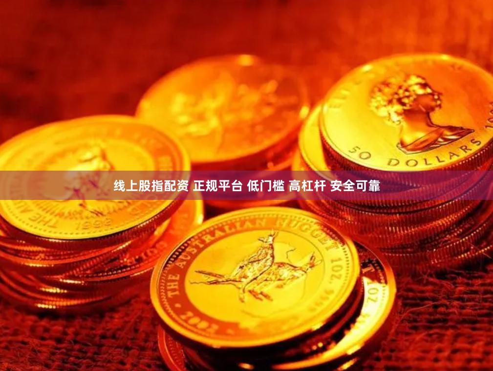 线上股指配资 正规平台 低门槛 高杠杆 安全可靠