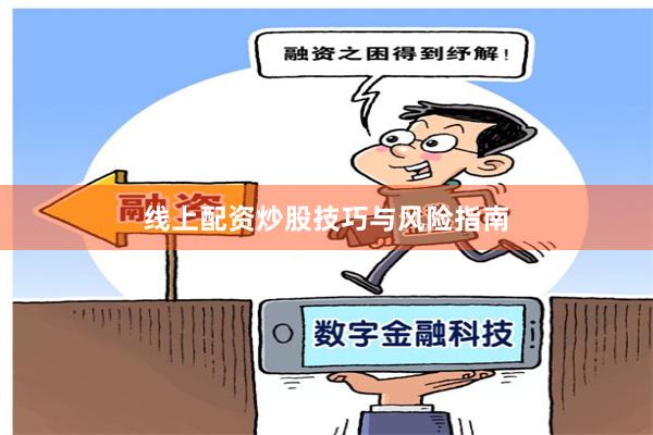 线上配资炒股技巧与风险指南