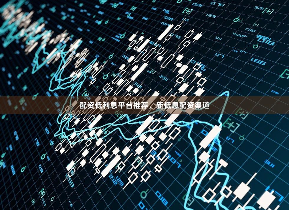 配资低利息平台推荐，新低息配资渠道