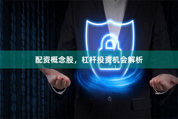 配资概念股，杠杆投资机会解析