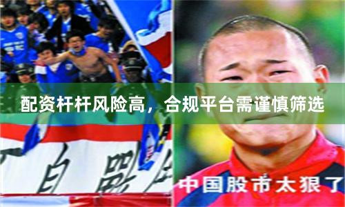 配资杆杆风险高，合规平台需谨慎筛选