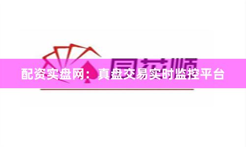 配资实盘网：真盘交易实时监控平台