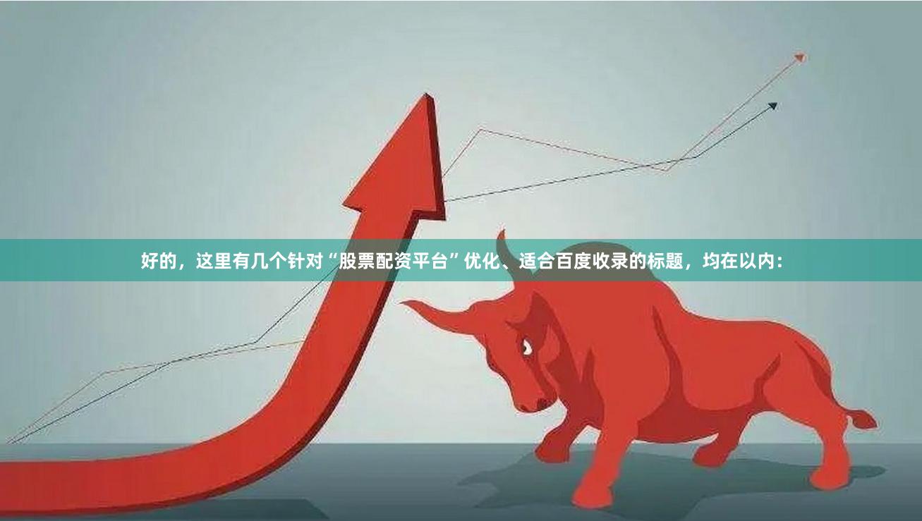好的，这里有几个针对“股票配资平台”优化、适合百度收录的标题，均在以内：