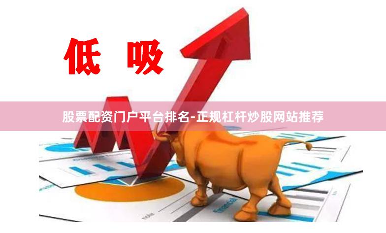 股票配资门户平台排名-正规杠杆炒股网站推荐