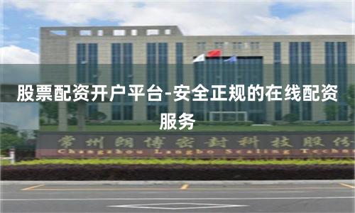 股票配资开户平台-安全正规的在线配资服务