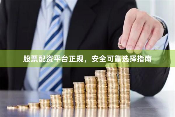 股票配资平台正规，安全可靠选择指南