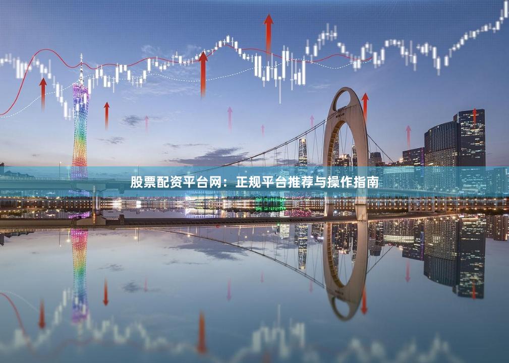 股票配资平台网:正规平台推荐与操作指南