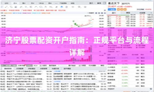济宁股票配资开户指南：正规平台与流程详解
