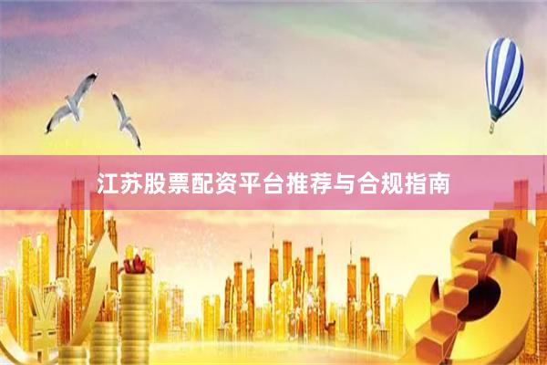 江苏股票配资平台推荐与合规指南